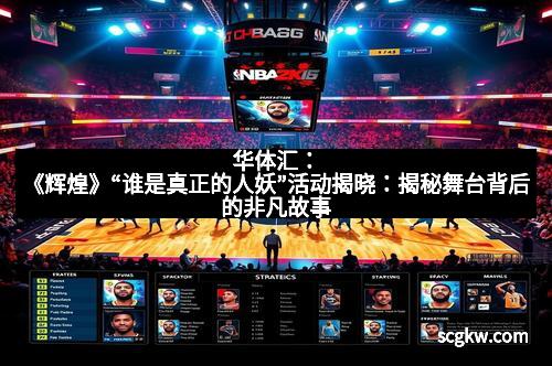 华体汇:《辉煌》“谁是真正的人妖”活动揭晓:揭秘舞台背后的非凡故事